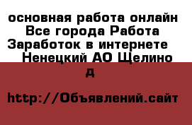 основная работа онлайн - Все города Работа » Заработок в интернете   . Ненецкий АО,Щелино д.